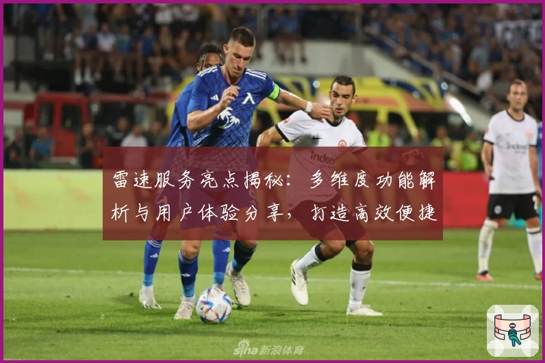 雷速服务亮点揭秘：多维度功能解析与用户体验分享，打造高效便捷的赛事资讯平台
