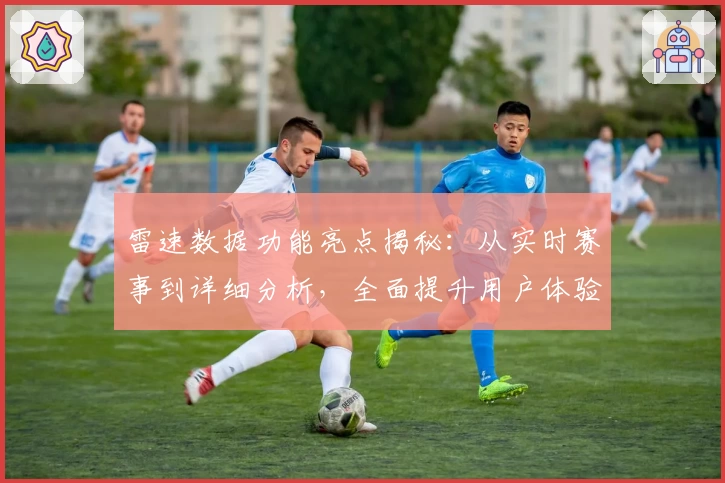 雷速数据功能亮点揭秘：从实时赛事到详细分析，全面提升用户体验