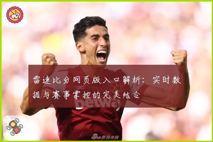 雷速比分网页版入口解析：实时数据与赛事掌控的完美结合