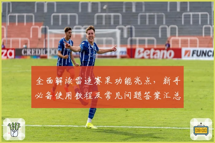全面解读雷速赛果功能亮点，新手必备使用教程及常见问题答案汇总