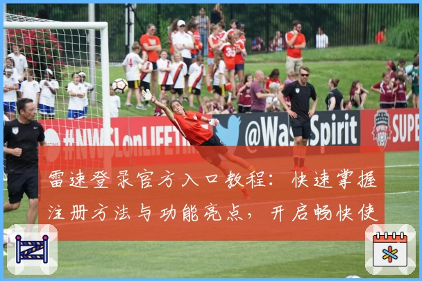 雷速登录官方入口教程：快速掌握注册方法与功能亮点，开启畅快使用体验