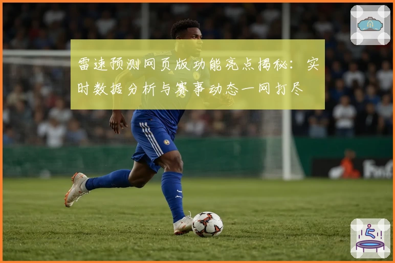 雷速预测网页版功能亮点揭秘：实时数据分析与赛事动态一网打尽