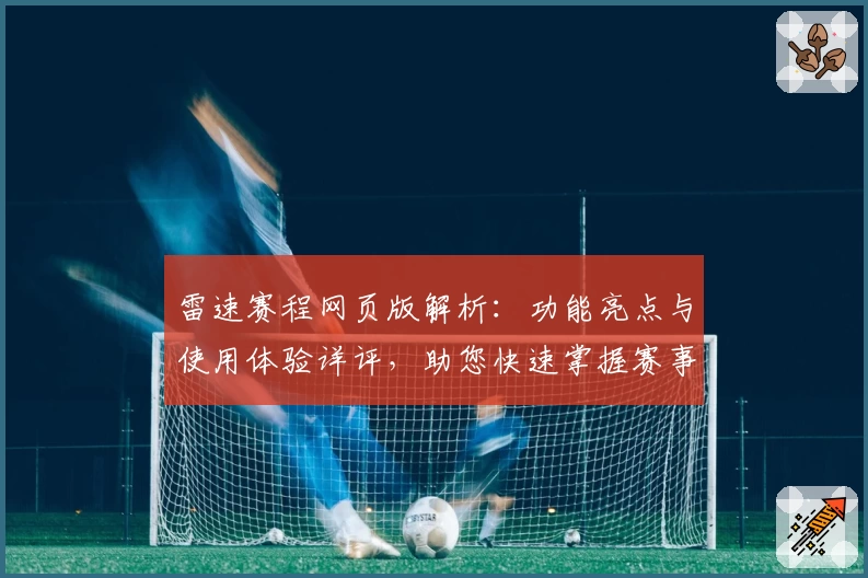 雷速赛程网页版解析：功能亮点与使用体验详评，助您快速掌握赛事动态