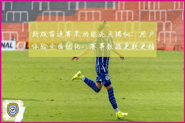 新版雷速赛果功能亮点揭秘：用户体验全面优化，赛事数据更新更精准