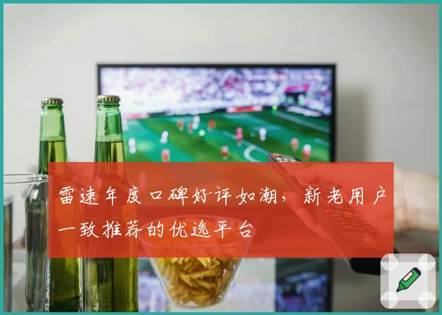 雷速年度口碑好评如潮，新老用户一致推荐的优选平台