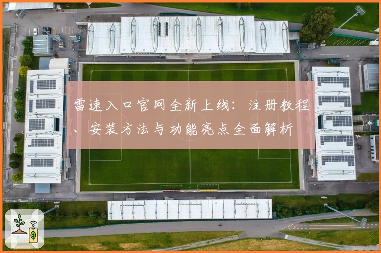 雷速入口官网全新上线：注册教程、安装方法与功能亮点全面解析
