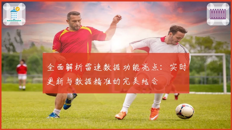全面解析雷速数据功能亮点：实时更新与数据精准的完美结合