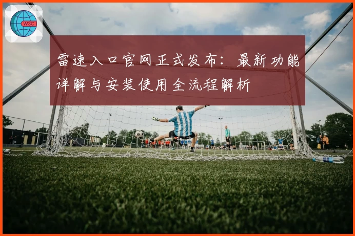 雷速入口官网正式发布：最新功能详解与安装使用全流程解析