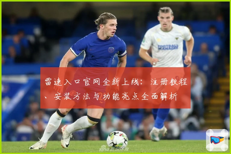 雷速入口官网全新上线：注册教程、安装方法与功能亮点全面解析