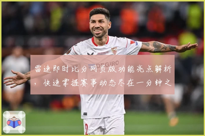 雷速即时比分网页版功能亮点解析，快速掌握赛事动态尽在一分钟之内