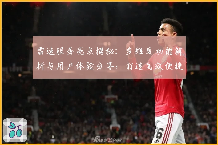 雷速服务亮点揭秘:多维度功能解析与用户体验分享,打造高效便捷的赛事资讯平台