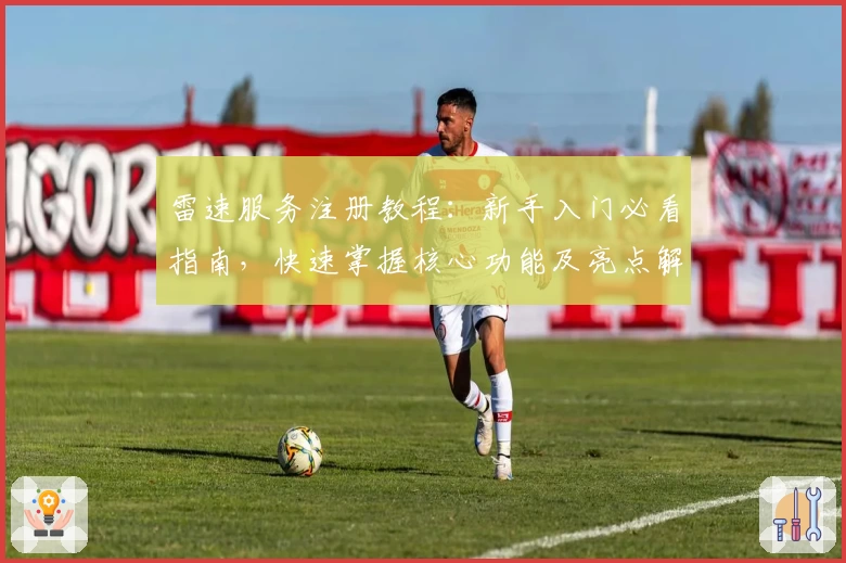 雷速服务注册教程：新手入门必看指南，快速掌握核心功能及亮点解析