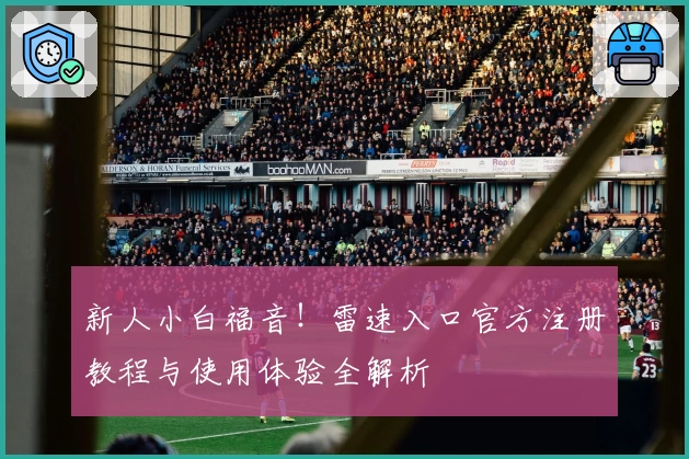 新人小白福音！雷速入口官方注册教程与使用体验全解析