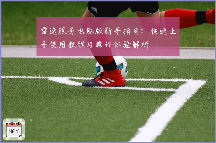 雷速服务电脑版新手指南：快速上手使用教程与操作体验解析