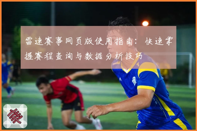 雷速赛事网页版使用指南：快速掌握赛程查询与数据分析技巧