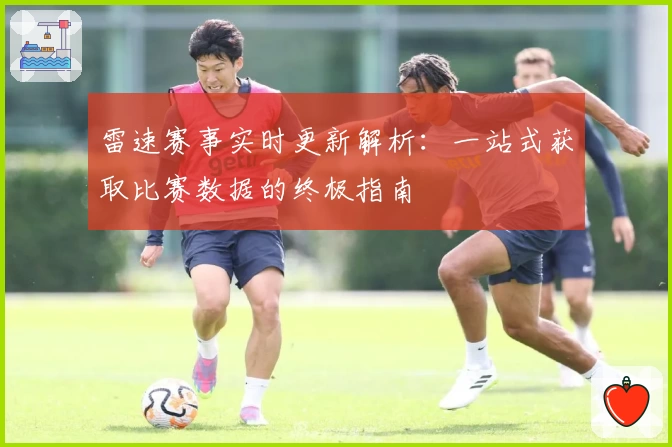 雷速赛事实时更新解析：一站式获取比赛数据的终极指南