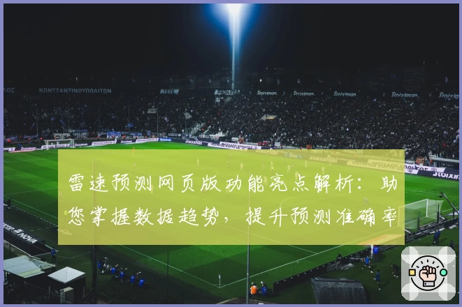 雷速预测网页版功能亮点解析：助您掌握数据趋势，提升预测准确率
