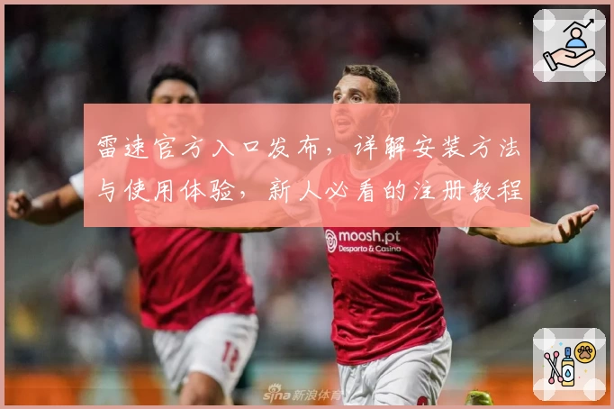 雷速官方入口发布，详解安装方法与使用体验，新人必看的注册教程