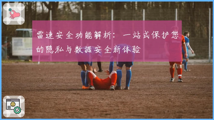 雷速安全功能解析：一站式保护您的隐私与数据安全新体验