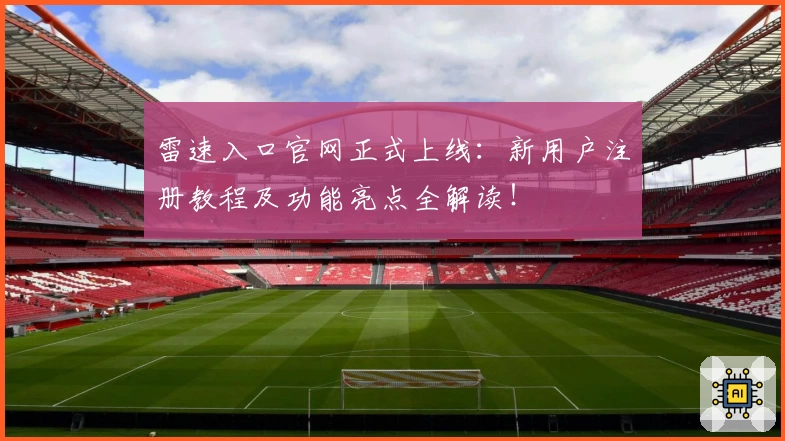 雷速入口官网正式上线：新用户注册教程及功能亮点全解读！