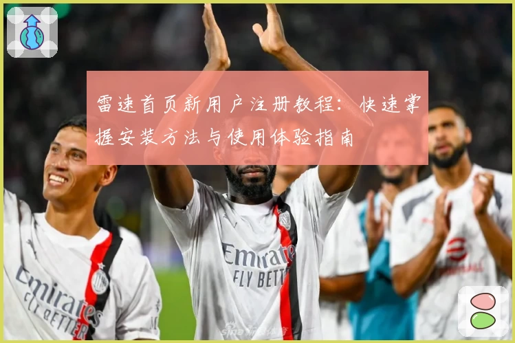 雷速首页新用户注册教程：快速掌握安装方法与使用体验指南