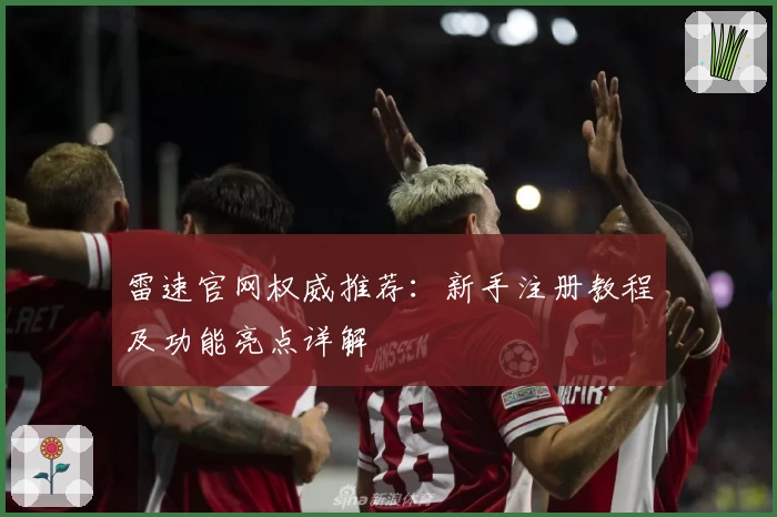 雷速官网权威推荐：新手注册教程及功能亮点详解