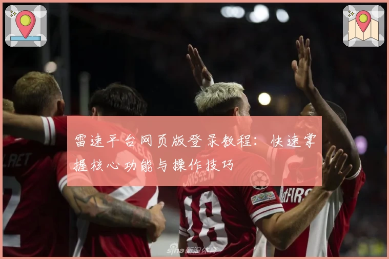 雷速平台网页版登录教程：快速掌握核心功能与操作技巧