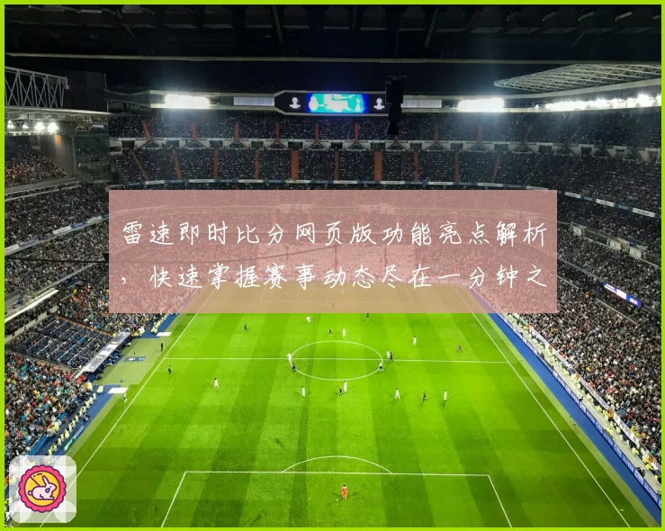 雷速即时比分网页版功能亮点解析,快速掌握赛事动态尽在一分钟之内
