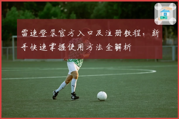 雷速登录官方入口及注册教程，新手快速掌握使用方法全解析