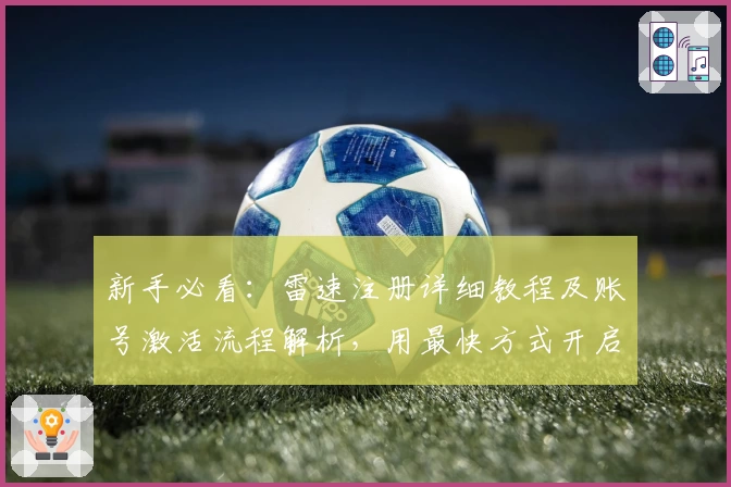 新手必看:雷速注册详细教程及账号激活流程解析,用最快方式开启你的智能体验