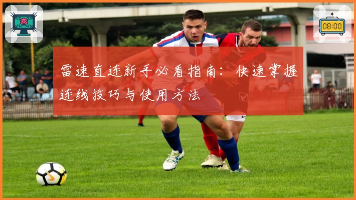 雷速直连新手必看指南：快速掌握连线技巧与使用方法
