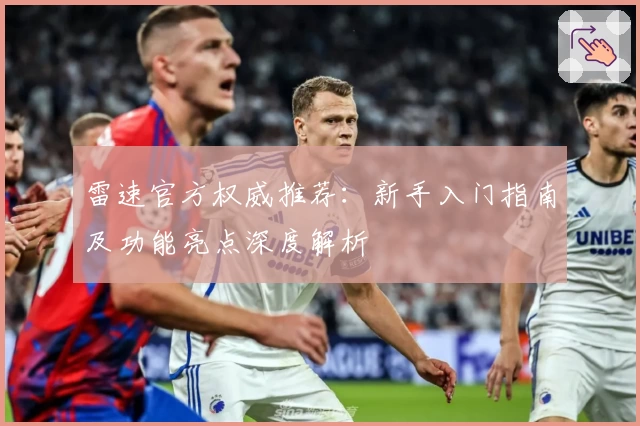 雷速官方权威推荐:新手入门指南及功能亮点深度解析