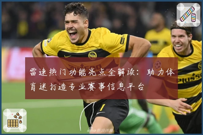 雷速热门功能亮点全解读：助力体育迷打造专业赛事信息平台