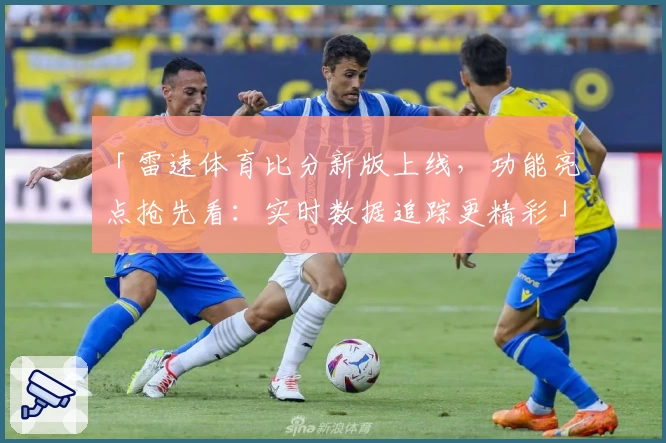 「雷速体育比分新版上线，功能亮点抢先看：实时数据追踪更精彩」