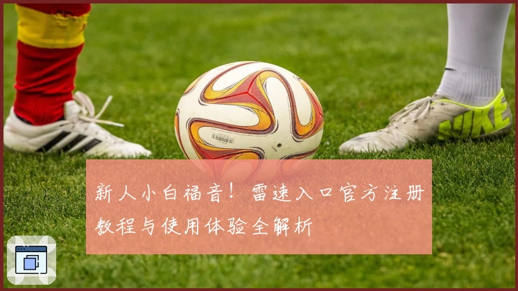 新人小白福音！雷速入口官方注册教程与使用体验全解析