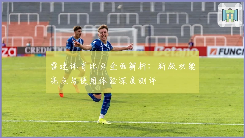 雷速体育比分全面解析：新版功能亮点与使用体验深度测评