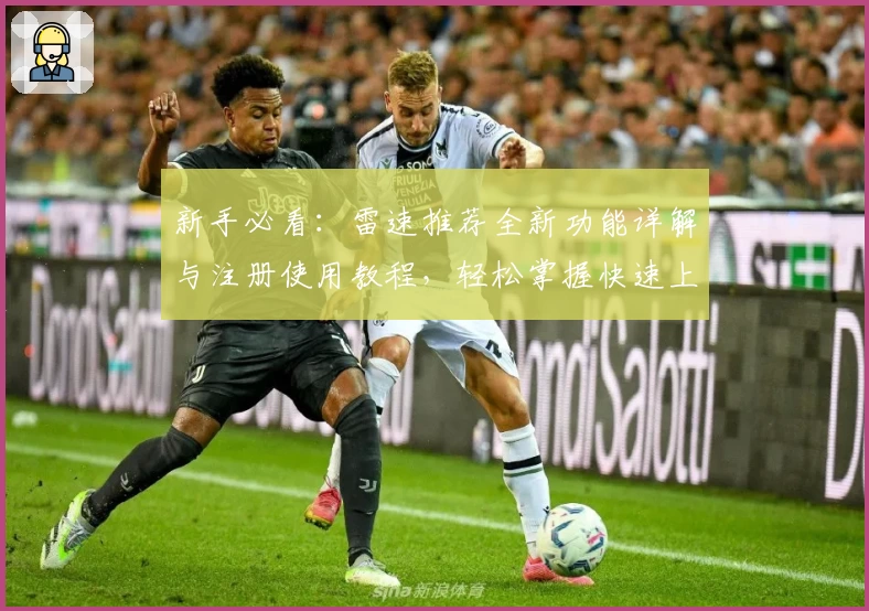 新手必看：雷速推荐全新功能详解与注册使用教程，轻松掌握快速上手技巧