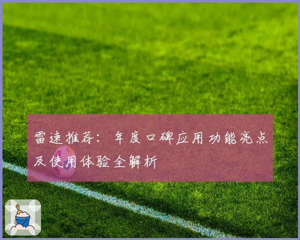 雷速推荐：年度口碑应用功能亮点及使用体验全解析