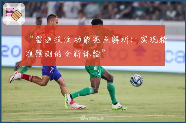 “雷速投注功能亮点解析：实现精准预测的全新体验”