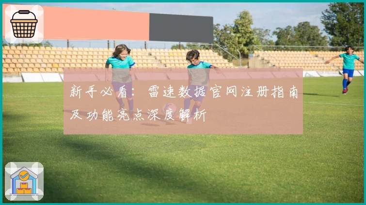 新手必看：雷速数据官网注册指南及功能亮点深度解析