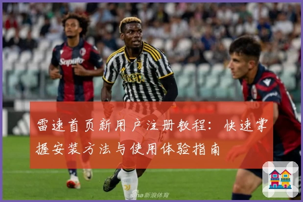 雷速首页新用户注册教程：快速掌握安装方法与使用体验指南
