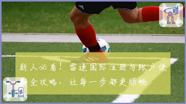 新人必看！雷速国际注册与账户使用全攻略，让每一步都更顺畅