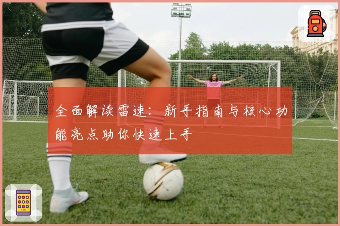 全面解读雷速：新手指南与核心功能亮点助你快速上手
