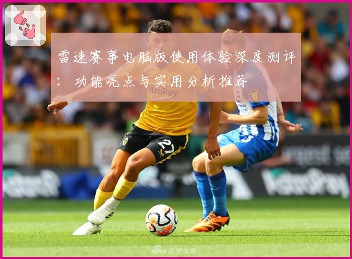 雷速赛事电脑版使用体验深度测评：功能亮点与实用分析推荐