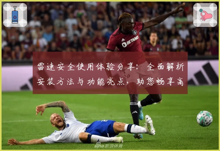 雷速安全使用体验分享：全面解析安装方法与功能亮点，助您畅享高效操作体验