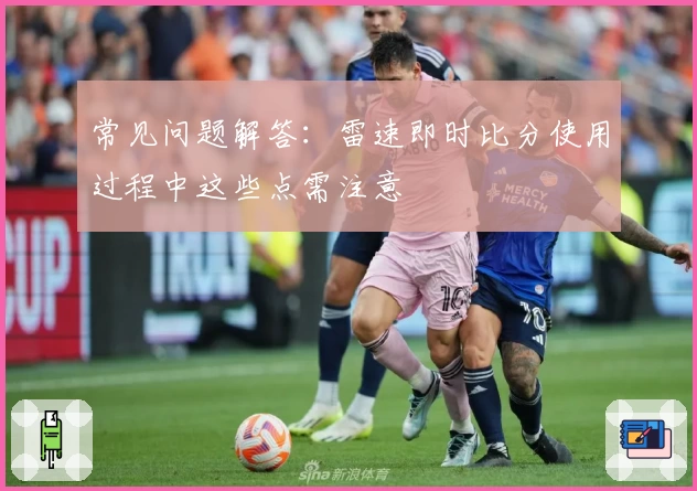 常见问题解答：雷速即时比分使用过程中这些点需注意