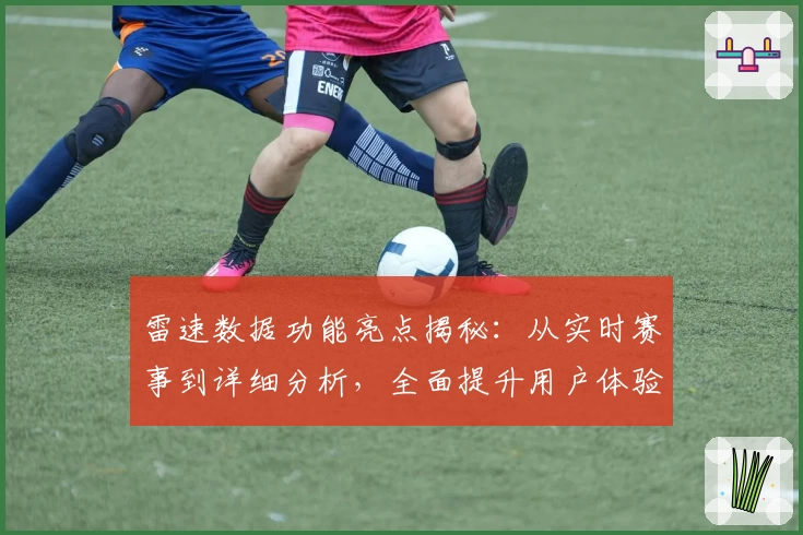 雷速数据功能亮点揭秘：从实时赛事到详细分析，全面提升用户体验