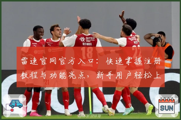 雷速官网官方入口：快速掌握注册教程与功能亮点，新手用户轻松上手