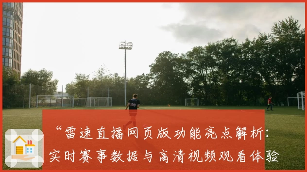 “雷速直播网页版功能亮点解析：实时赛事数据与高清视频观看体验”