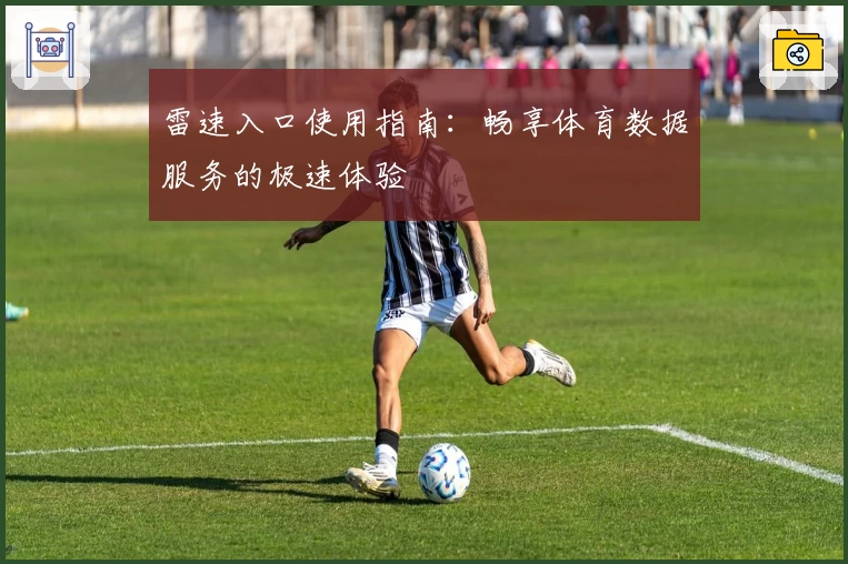 雷速入口使用指南：畅享体育数据服务的极速体验